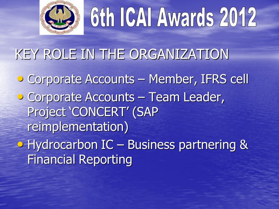KEY ROLE IN THE ORGANIZATION Corporate Accounts – Member, IFRS cell Corporate Accounts – Member, IFRS cell Corporate Accounts – Team Leader, Project CONCERT (SAP reimplementation) Corporate Accounts – Team Leader, Project CONCERT (SAP reimplementation) Hydrocarbon IC – Business partnering & Financial Reporting Hydrocarbon IC – Business partnering & Financial Reporting