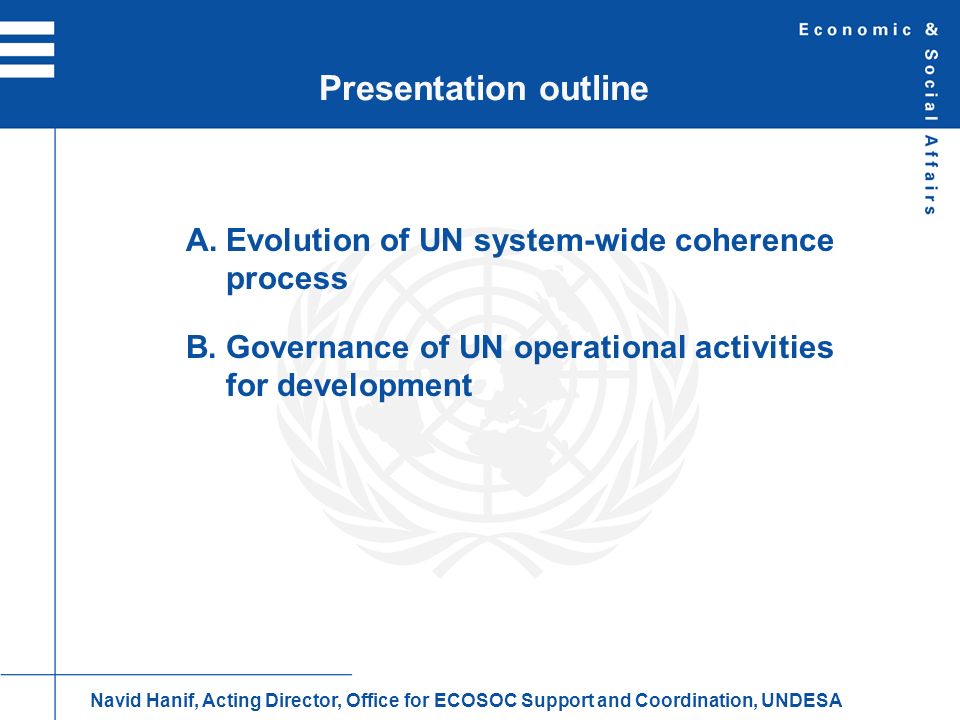 A.Evolution of UN system-wide coherence process B.Governance of UN operational activities for development Presentation outline Navid Hanif, Acting Director, Office for ECOSOC Support and Coordination, UNDESA