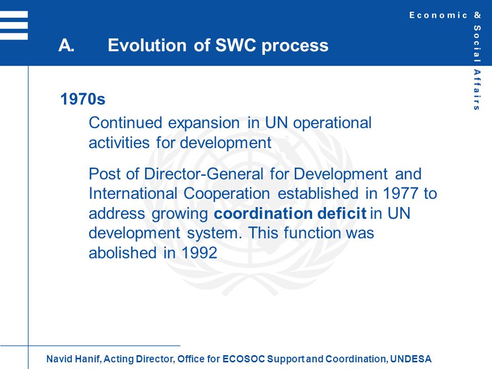 1970s Continued expansion in UN operational activities for development Post of Director-General for Development and International Cooperation established in 1977 to address growing coordination deficit in UN development system.