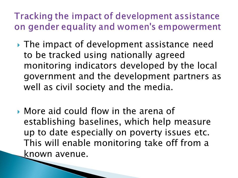 The impact of development assistance need to be tracked using nationally agreed monitoring indicators developed by the local government and the development partners as well as civil society and the media.