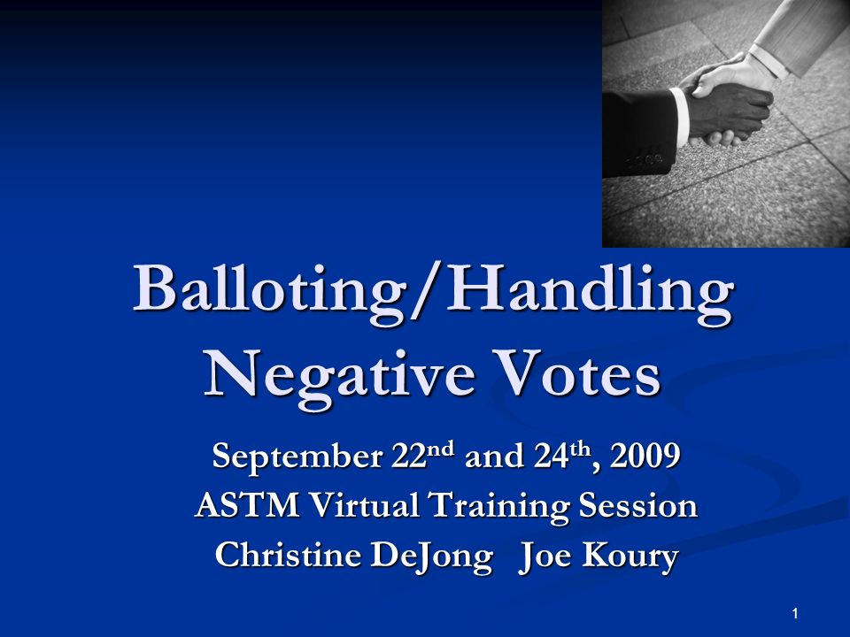 1 Balloting/Handling Negative Votes September 22 nd and 24 th, 2009 ASTM Virtual Training Session Christine DeJong Joe Koury