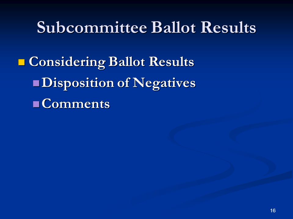 16 Subcommittee Ballot Results Considering Ballot Results Considering Ballot Results Disposition of Negatives Disposition of Negatives Comments Comments