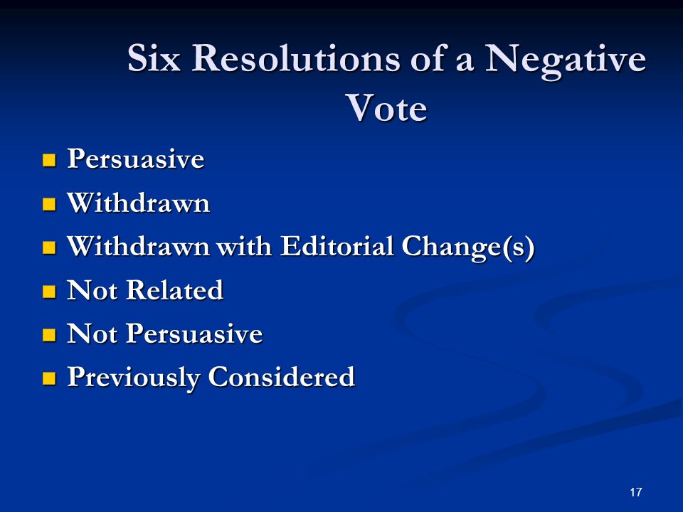 17 Six Resolutions of a Negative Vote Persuasive Persuasive Withdrawn Withdrawn Withdrawn with Editorial Change(s) Withdrawn with Editorial Change(s) Not Related Not Related Not Persuasive Not Persuasive Previously Considered Previously Considered