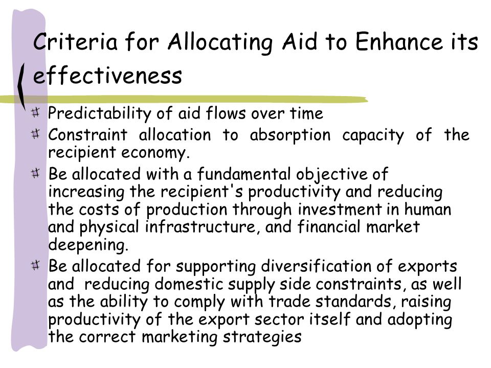 Criteria for Allocating Aid to Enhance its effectiveness Predictability of aid flows over time Constraint allocation to absorption capacity of the recipient economy.