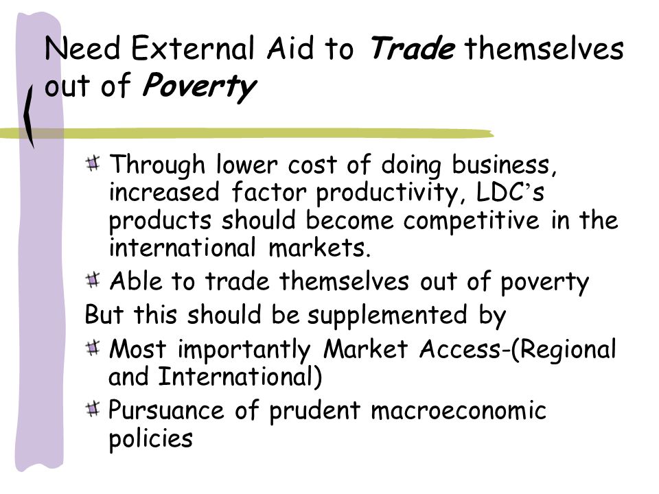 Need External Aid to Trade themselves out of Poverty Through lower cost of doing business, increased factor productivity, LDC s products should become competitive in the international markets.