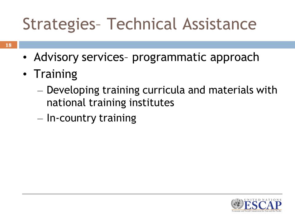 18 Strategies– Technical Assistance Advisory services– programmatic approach Training – Developing training curricula and materials with national training institutes – In-country training
