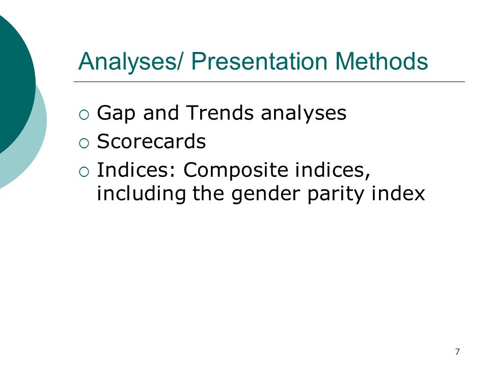 Analyses/ Presentation Methods Gap and Trends analyses Scorecards Indices: Composite indices, including the gender parity index 7