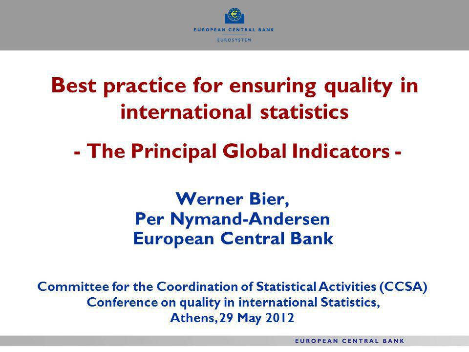 Best practice for ensuring quality in international statistics - The Principal Global Indicators - Werner Bier, Per Nymand-Andersen European Central Bank Committee for the Coordination of Statistical Activities (CCSA) Conference on quality in international Statistics, Athens, 29 May 2012