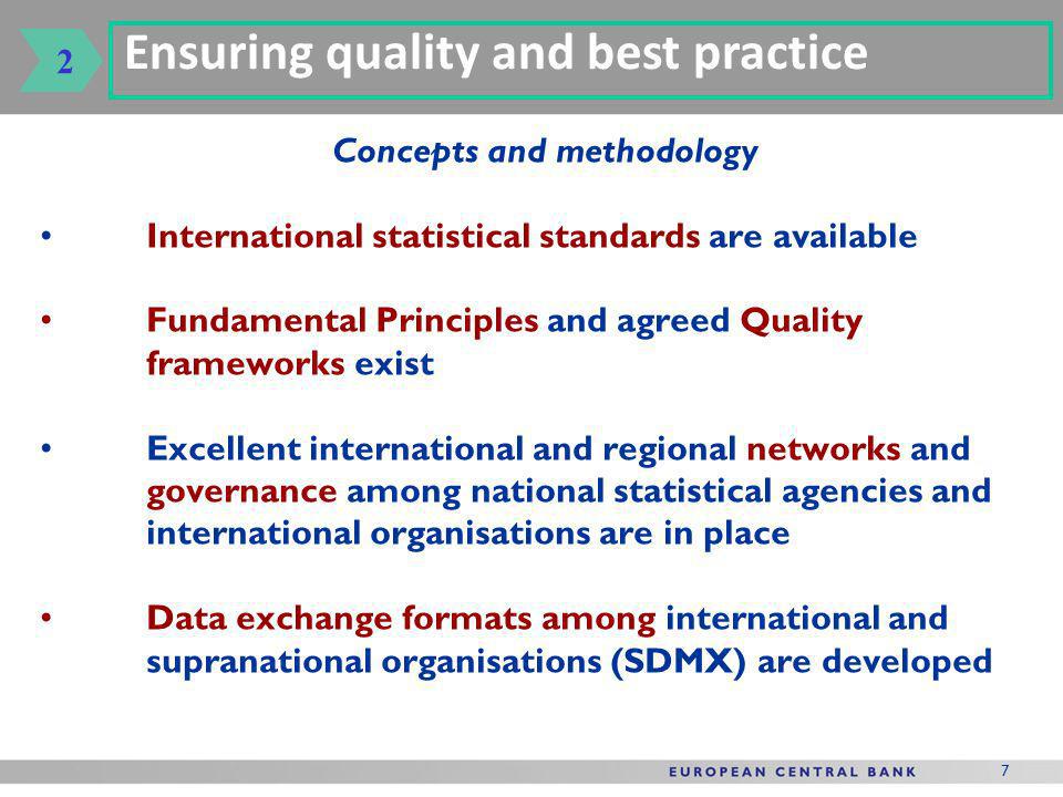 7 Concepts and methodology International statistical standards are available Fundamental Principles and agreed Quality frameworks exist Excellent international and regional networks and governance among national statistical agencies and international organisations are in place Data exchange formats among international and supranational organisations (SDMX) are developed Ensuring quality and best practice 2