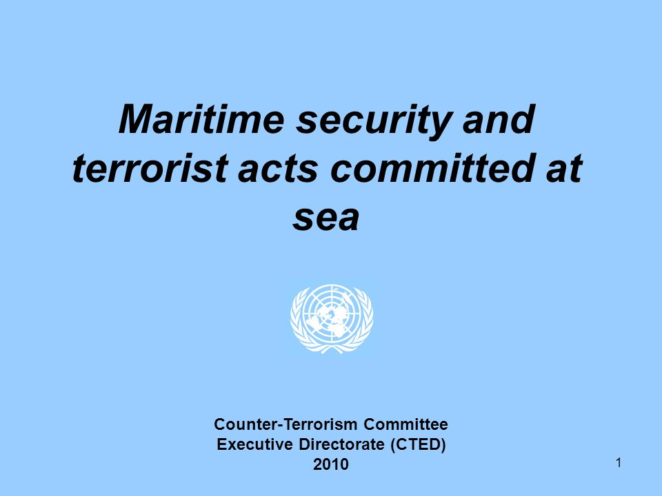 1 Maritime security and terrorist acts committed at sea Counter-Terrorism Committee Executive Directorate (CTED) 2010