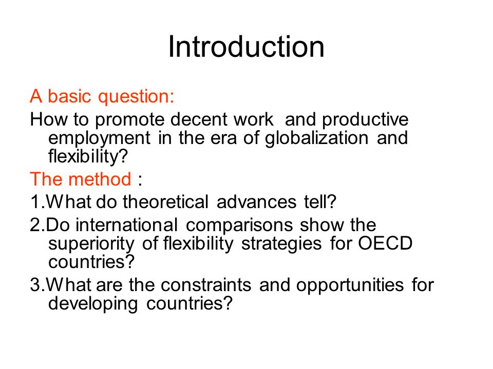 Introduction A basic question: How to promote decent work and productive employment in the era of globalization and flexibility.