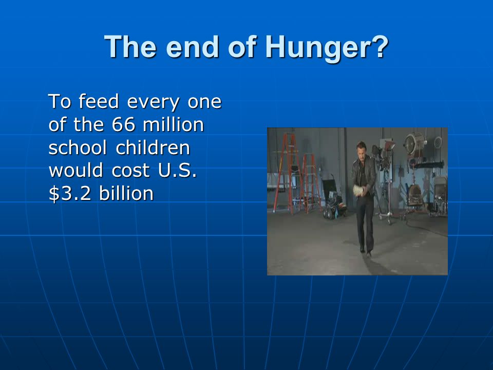 The end of Hunger To feed every one of the 66 million school children would cost U.S. $3.2 billion