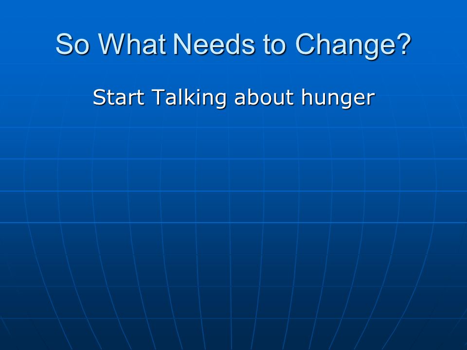 So What Needs to Change Start Talking about hunger