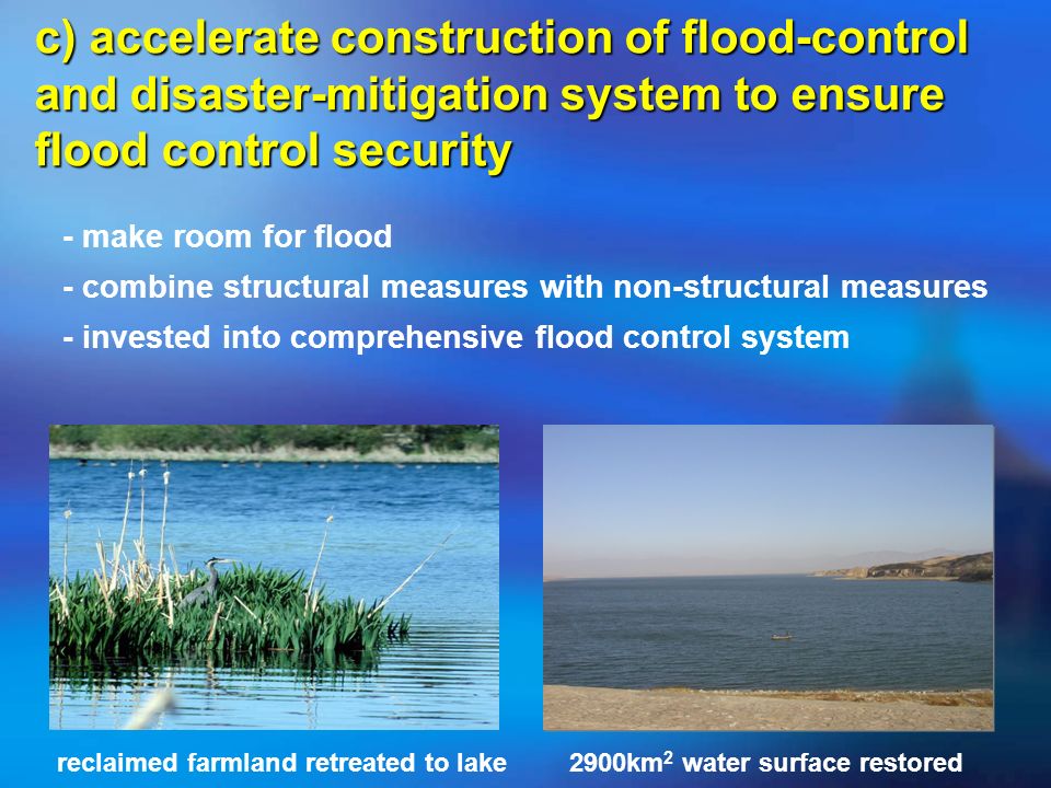 c) accelerate construction of flood-control and disaster-mitigation system to ensure flood control security - make room for flood - combine structural measures with non-structural measures - invested into comprehensive flood control system 2900km 2 water surface restoredreclaimed farmland retreated to lake