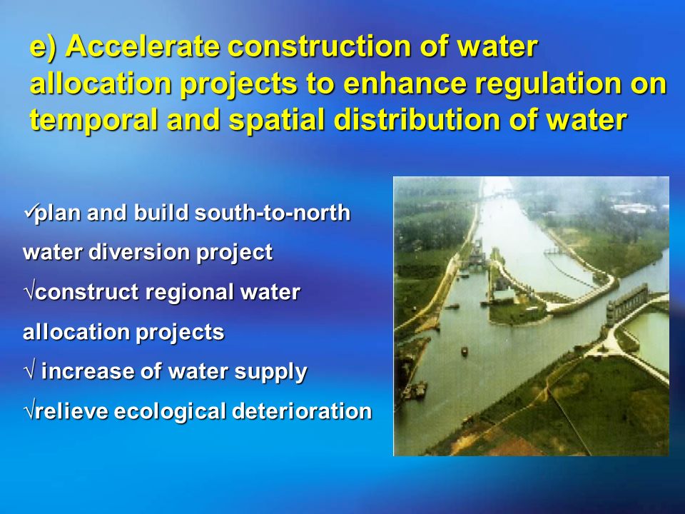 e) Accelerate construction of water allocation projects to enhance regulation on temporal and spatial distribution of water plan and build south-to-north water diversion project construct regional water allocation projects increase of water supply relieve ecological deterioration plan and build south-to-north water diversion project construct regional water allocation projects increase of water supply relieve ecological deterioration