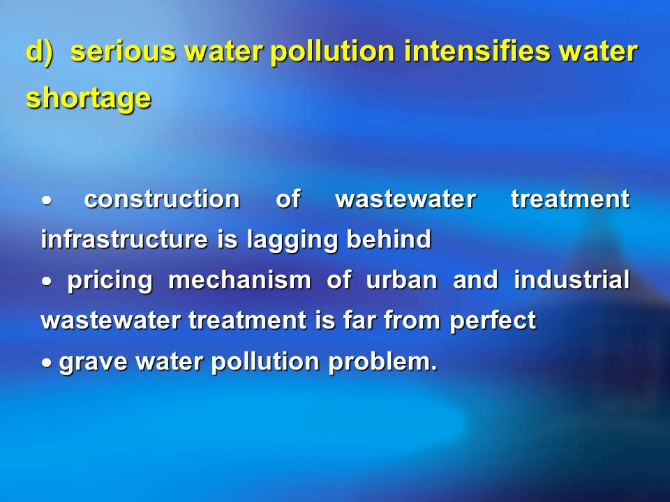d) serious water pollution intensifies water shortage construction of wastewater treatment infrastructure is lagging behind construction of wastewater treatment infrastructure is lagging behind pricing mechanism of urban and industrial wastewater treatment is far from perfect pricing mechanism of urban and industrial wastewater treatment is far from perfect grave water pollution problem.