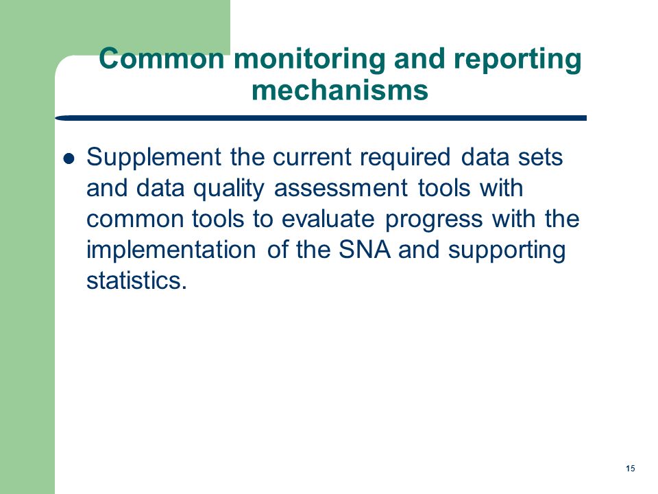 15 Common monitoring and reporting mechanisms Supplement the current required data sets and data quality assessment tools with common tools to evaluate progress with the implementation of the SNA and supporting statistics.