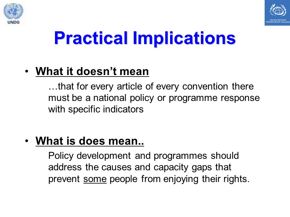 Practical Implications What it doesnt mean …that for every article of every convention there must be a national policy or programme response with specific indicators What is does mean..
