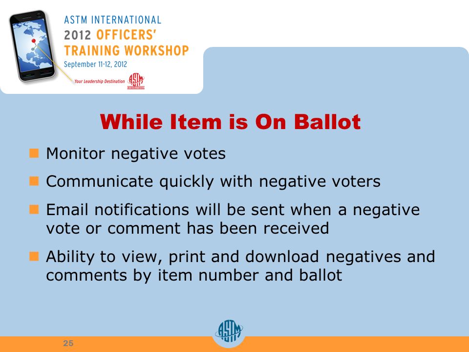 While Item is On Ballot Monitor negative votes Communicate quickly with negative voters  notifications will be sent when a negative vote or comment has been received Ability to view, print and download negatives and comments by item number and ballot 25