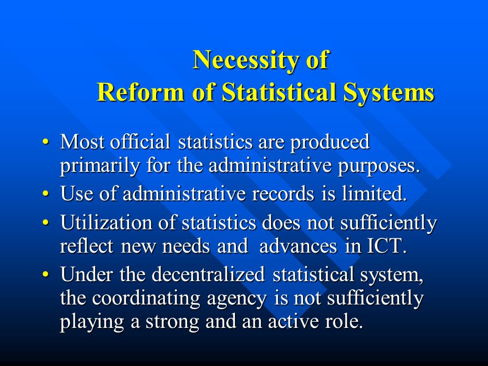Necessity of Reform of Statistical Systems Necessity of Reform of Statistical Systems Most official statistics are produced primarily for the administrative purposes.Most official statistics are produced primarily for the administrative purposes.