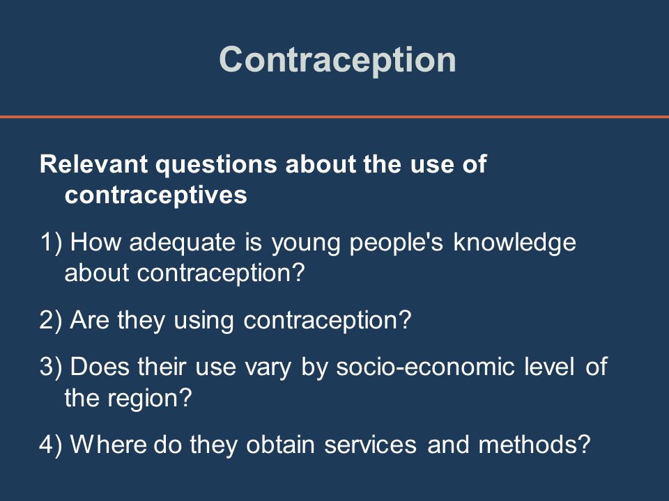 Contraception Relevant questions about the use of contraceptives 1) How adequate is young people s knowledge about contraception.