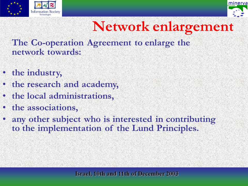 Israel, 10th and 11th of December 2003 The Co-operation Agreement to enlarge the network towards: the industry, the research and academy, the local administrations, the associations, any other subject who is interested in contributing to the implementation of the Lund Principles.