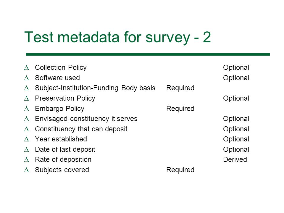 Test metadata for survey - 2 Collection PolicyOptional Software used Optional Subject-Institution-Funding Body basisRequired Preservation Policy Optional Embargo Policy Required Envisaged constituency it serves Optional Constituency that can deposit Optional Year establishedOptional Date of last depositOptional Rate of deposition Derived Subjects coveredRequired