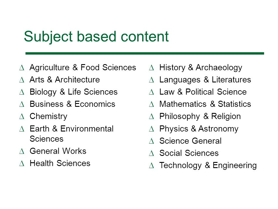 Subject based content Agriculture & Food Sciences Arts & Architecture Biology & Life Sciences Business & Economics Chemistry Earth & Environmental Sciences General Works Health Sciences History & Archaeology Languages & Literatures Law & Political Science Mathematics & Statistics Philosophy & Religion Physics & Astronomy Science General Social Sciences Technology & Engineering