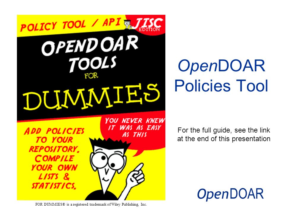 For the full guide, see the link at the end of this presentation OpenDOAR Policies Tool FOR DUMMIES® is a registered trademark of Wiley Publishing, Inc.