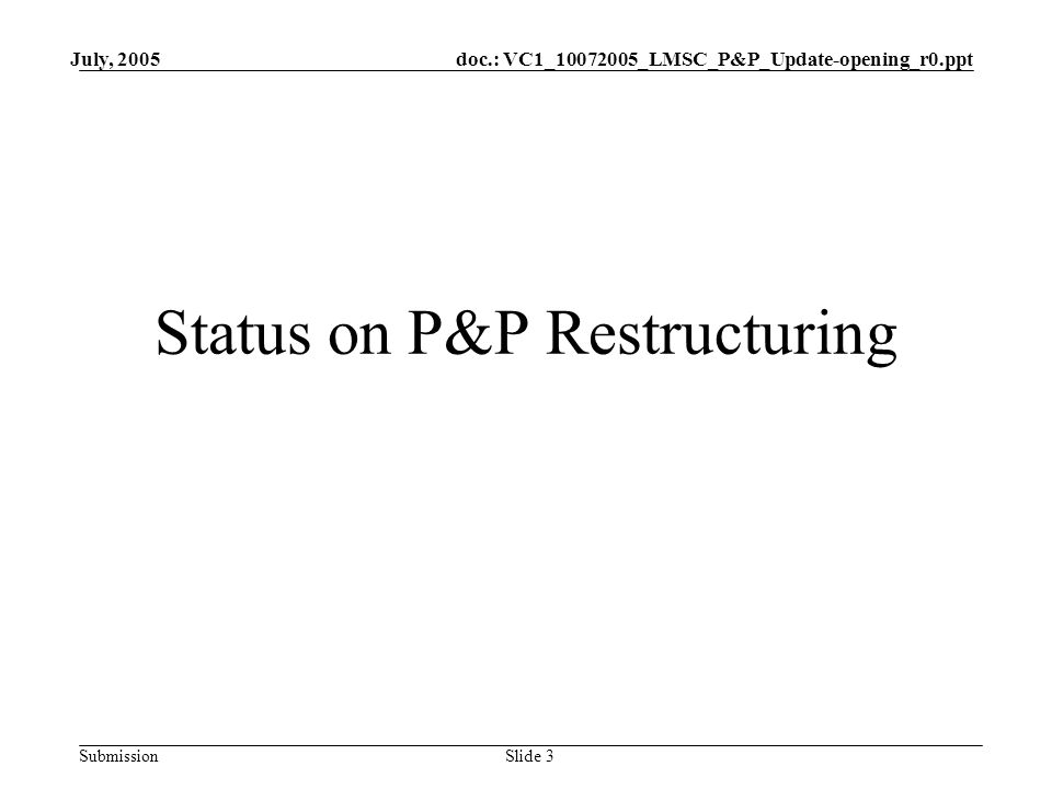 doc.: VC1_ _LMSC_P&P_Update-opening_r0.ppt Submission July, 2005 Slide 3 Status on P&P Restructuring