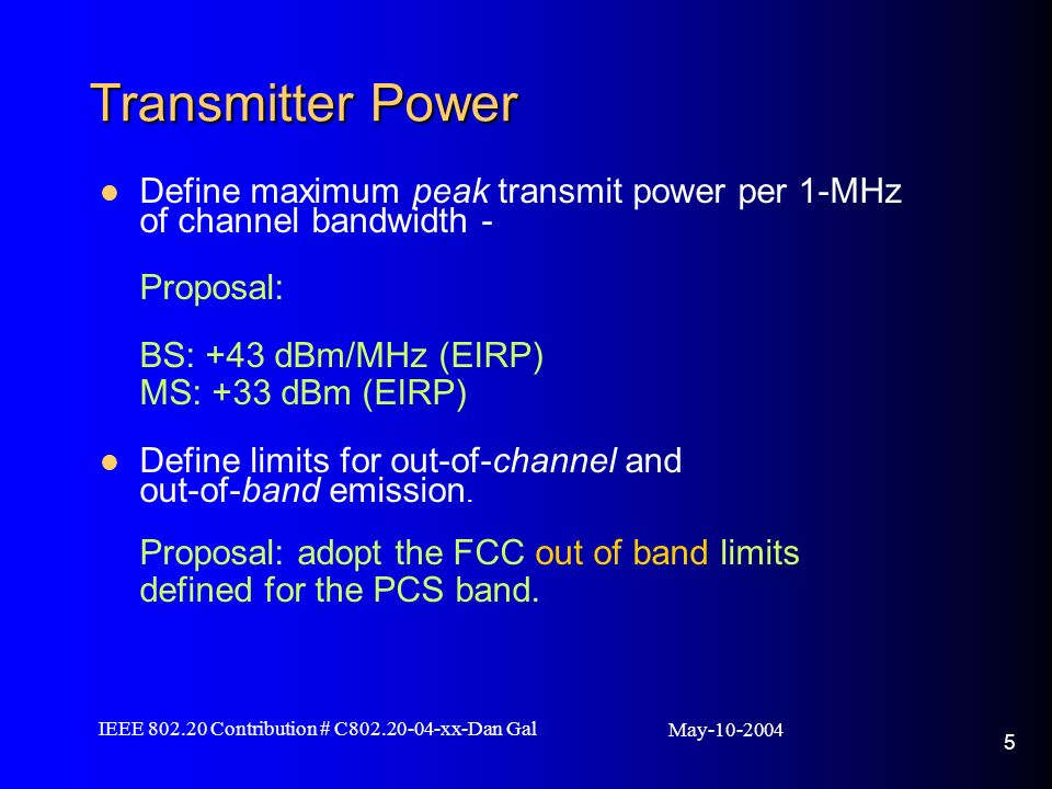 May IEEE Contribution # C xx-Dan Gal 5 Transmitter Power Define maximum peak transmit power per 1-MHz of channel bandwidth - Proposal: BS: +43 dBm/MHz (EIRP) MS: +33 dBm (EIRP) Define limits for out-of-channel and out-of-band emission.