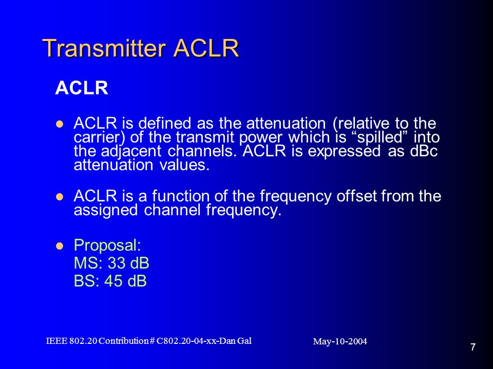 May IEEE Contribution # C xx-Dan Gal 7 Transmitter ACLR ACLR ACLR is defined as the attenuation (relative to the carrier) of the transmit power which is spilled into the adjacent channels.
