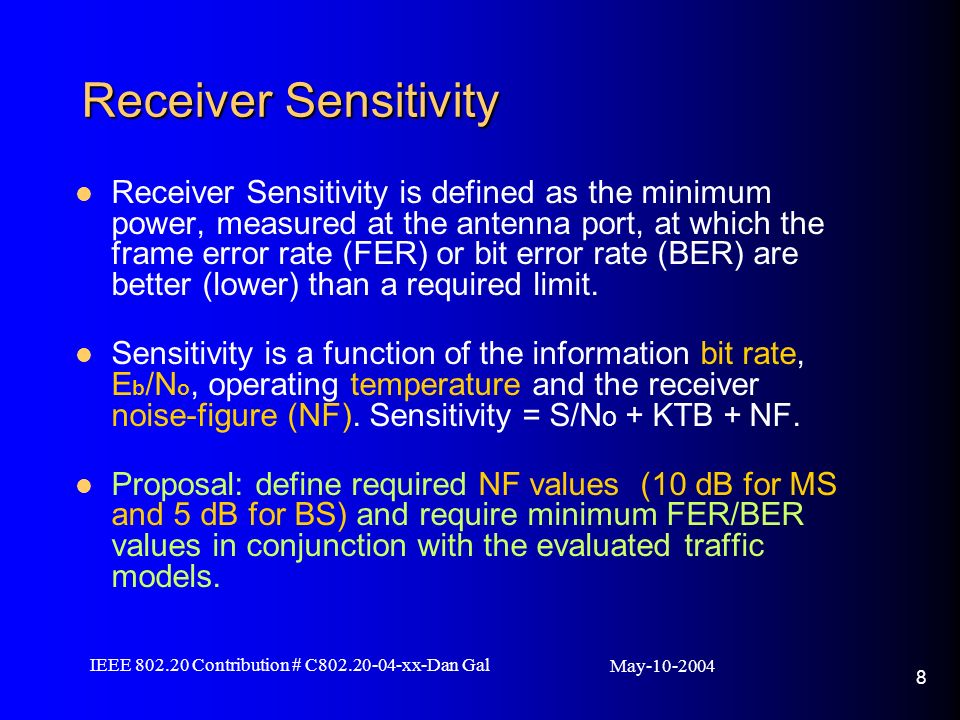 May IEEE Contribution # C xx-Dan Gal 8 Receiver Sensitivity Receiver Sensitivity is defined as the minimum power, measured at the antenna port, at which the frame error rate (FER) or bit error rate (BER) are better (lower) than a required limit.