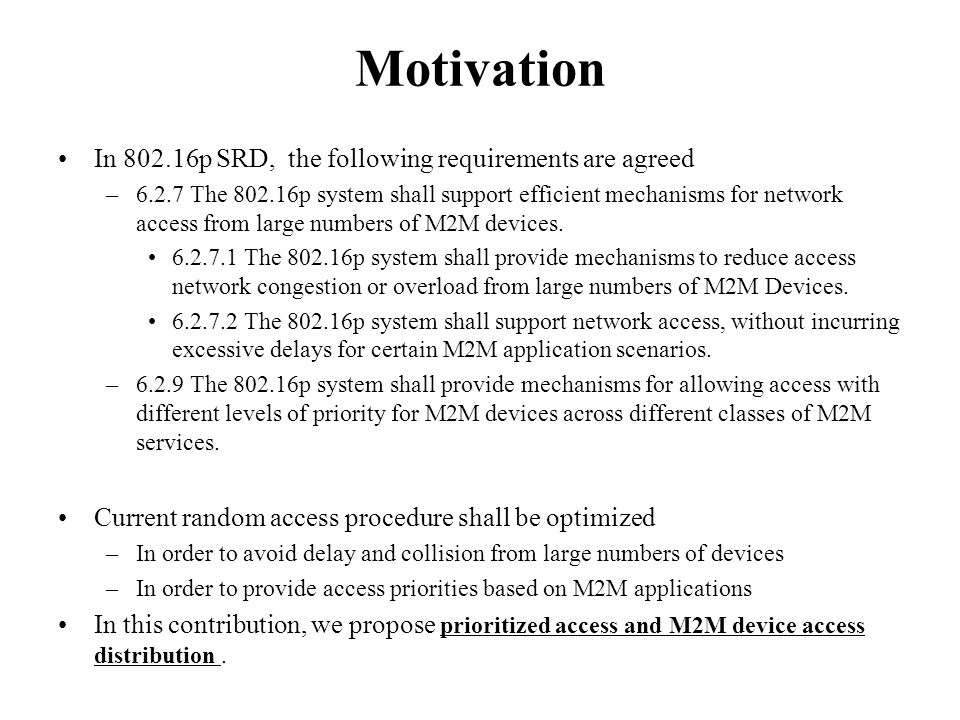 Motivation In p SRD, the following requirements are agreed –6.2.7 The p system shall support efficient mechanisms for network access from large numbers of M2M devices.