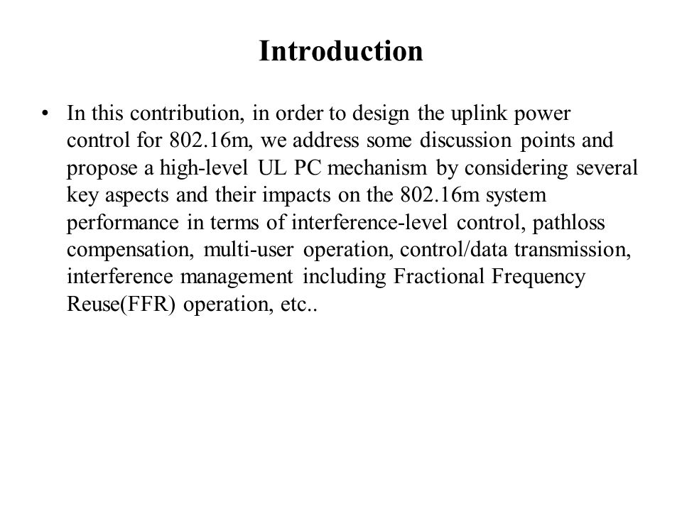 Introduction In this contribution, in order to design the uplink power control for m, we address some discussion points and propose a high-level UL PC mechanism by considering several key aspects and their impacts on the m system performance in terms of interference-level control, pathloss compensation, multi-user operation, control/data transmission, interference management including Fractional Frequency Reuse(FFR) operation, etc..