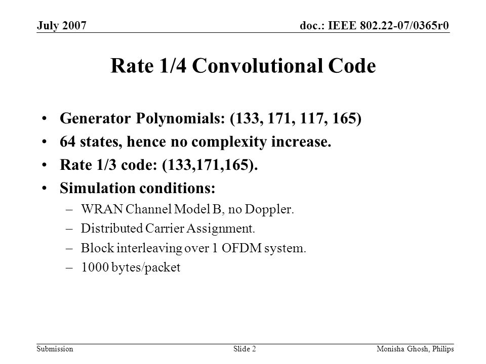 doc.: IEEE /0365r0 Submission July 2007 Monisha Ghosh, PhilipsSlide 2 Rate 1/4 Convolutional Code Generator Polynomials: (133, 171, 117, 165) 64 states, hence no complexity increase.
