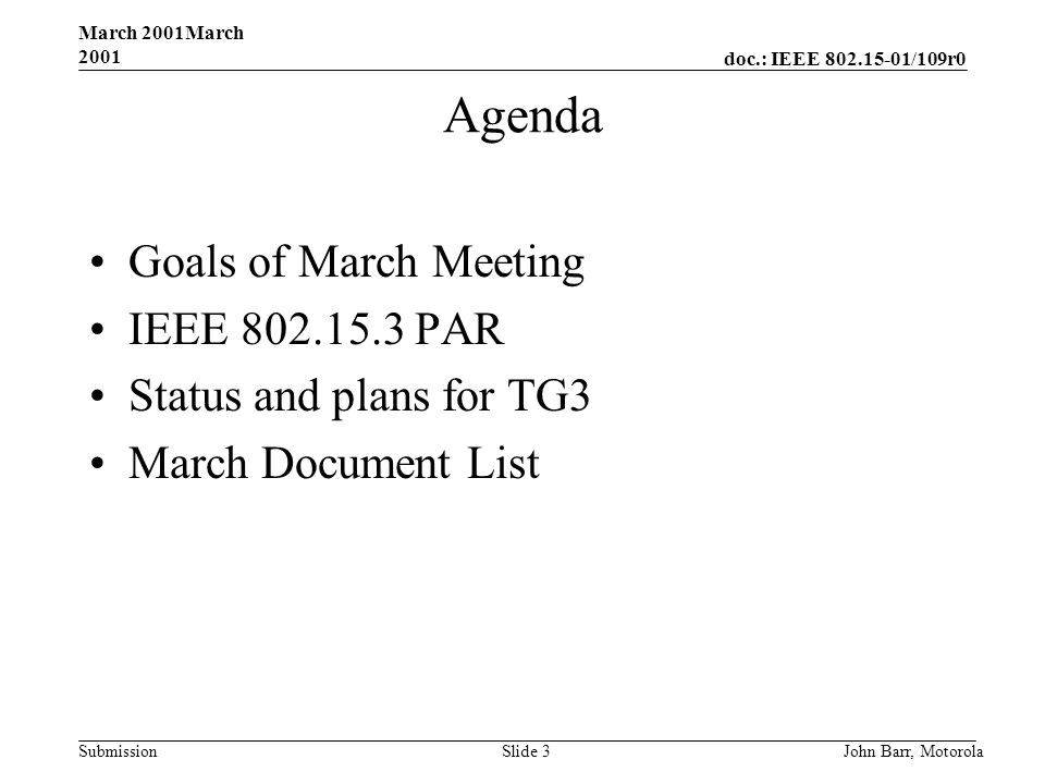 doc.: IEEE /109r0 Submission March 2001March 2001 John Barr, MotorolaSlide 3 Agenda Goals of March Meeting IEEE PAR Status and plans for TG3 March Document List