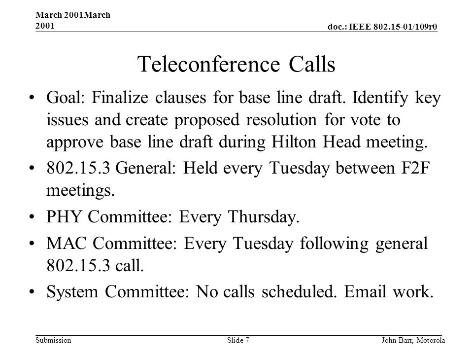 doc.: IEEE /109r0 Submission March 2001March 2001 John Barr, MotorolaSlide 7 Teleconference Calls Goal: Finalize clauses for base line draft.