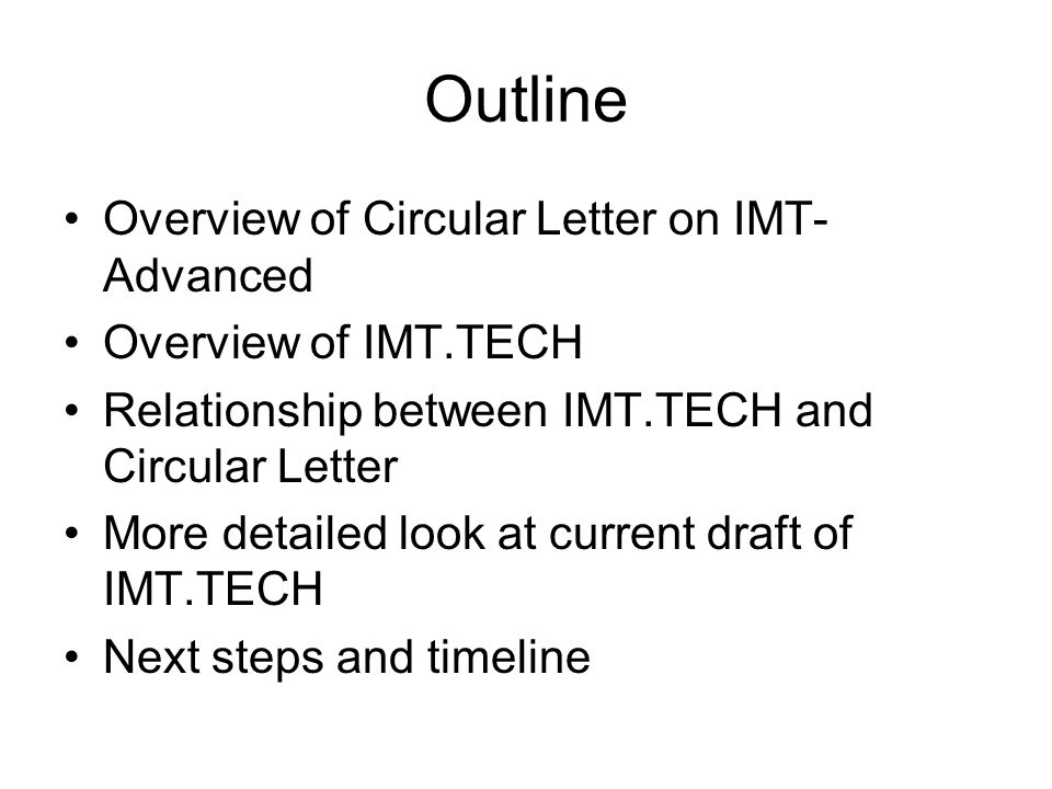 Outline Overview of Circular Letter on IMT- Advanced Overview of IMT.TECH Relationship between IMT.TECH and Circular Letter More detailed look at current draft of IMT.TECH Next steps and timeline