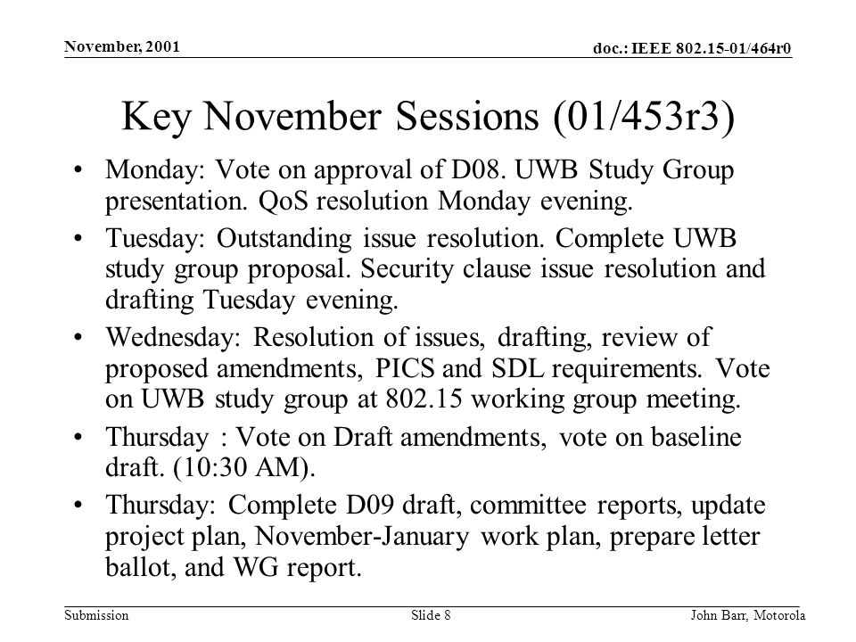 doc.: IEEE /464r0 Submission November, 2001 John Barr, MotorolaSlide 8 Key November Sessions (01/453r3) Monday: Vote on approval of D08.