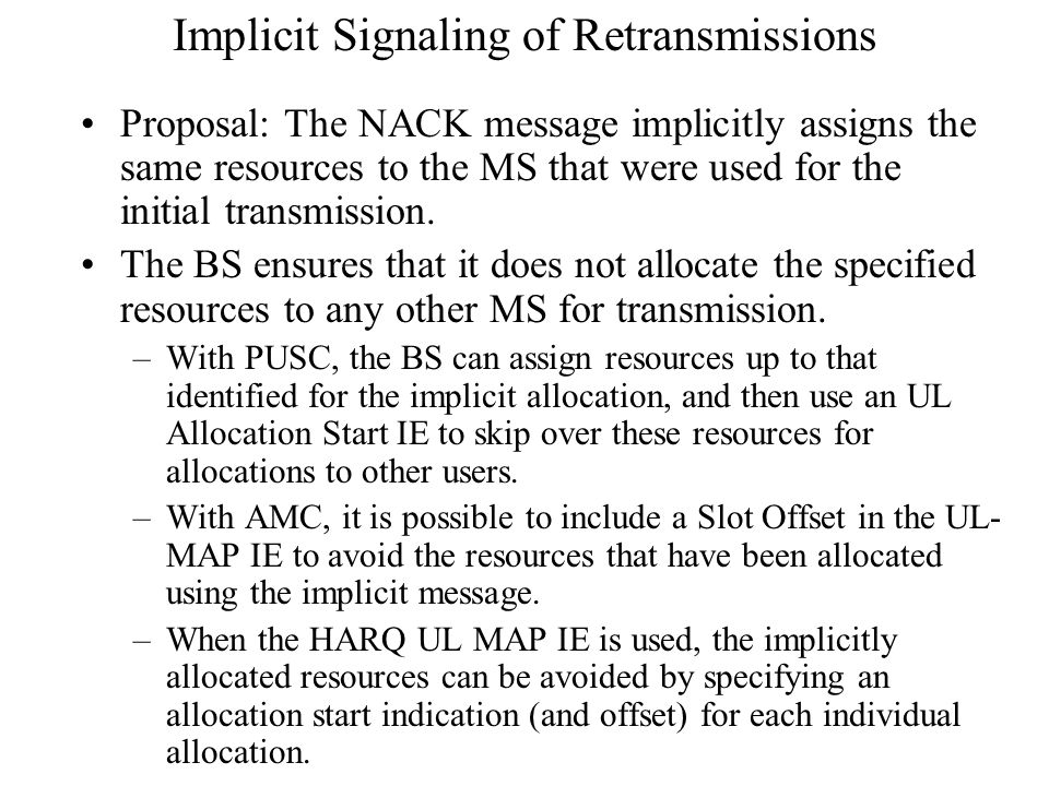 Implicit Signaling of Retransmissions Proposal: The NACK message implicitly assigns the same resources to the MS that were used for the initial transmission.