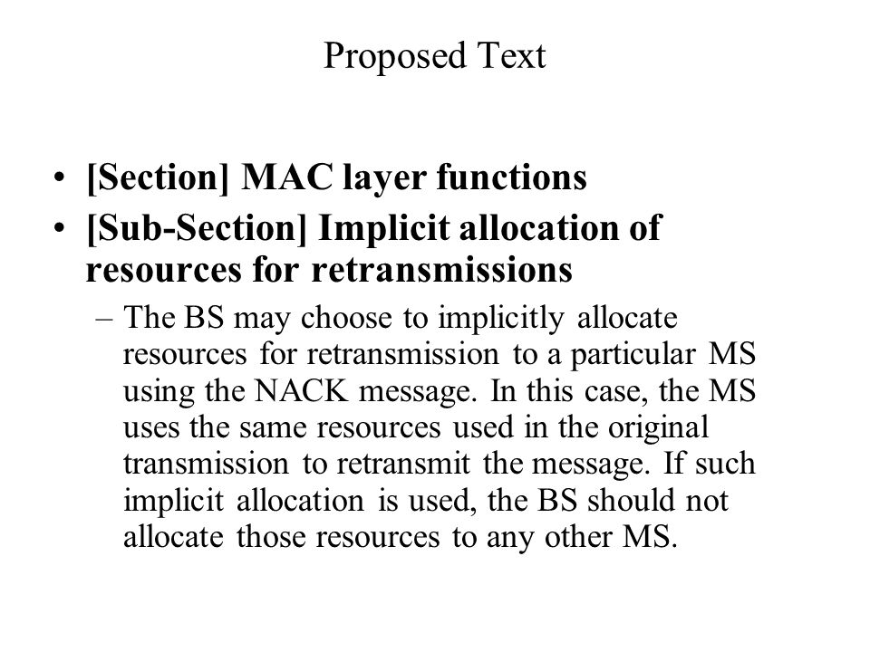 Proposed Text [Section] MAC layer functions [Sub-Section] Implicit allocation of resources for retransmissions –The BS may choose to implicitly allocate resources for retransmission to a particular MS using the NACK message.