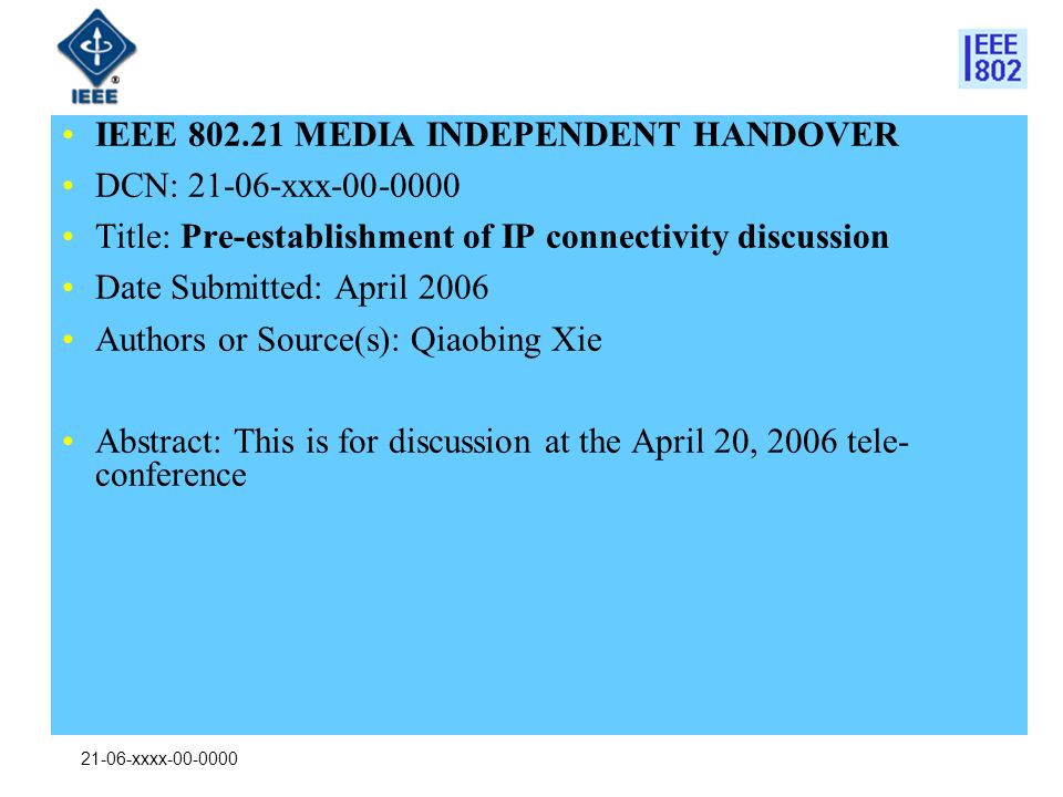 21-06-xxxx IEEE MEDIA INDEPENDENT HANDOVER DCN: xxx Title: Pre-establishment of IP connectivity discussion Date Submitted: April 2006 Authors or Source(s): Qiaobing Xie Abstract: This is for discussion at the April 20, 2006 tele- conference