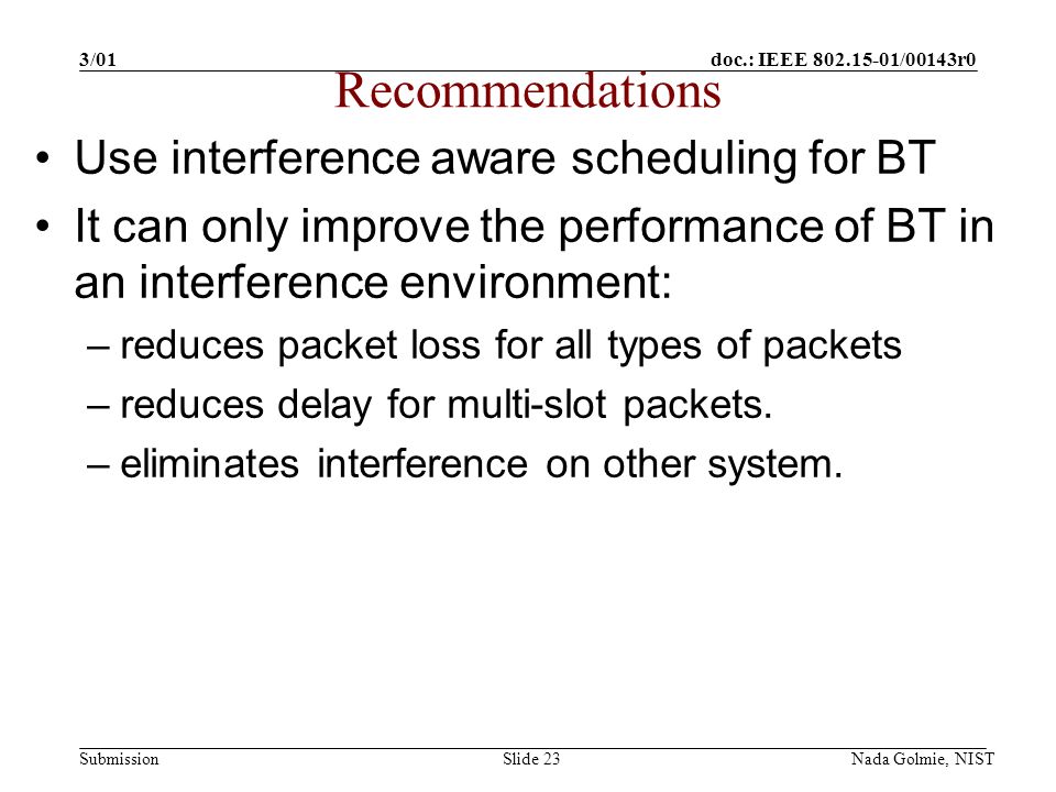 doc.: IEEE /00143r0 Submission 3/01 Nada Golmie, NISTSlide 23 Use interference aware scheduling for BT It can only improve the performance of BT in an interference environment: –reduces packet loss for all types of packets –reduces delay for multi-slot packets.