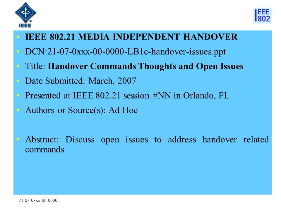 xxx IEEE MEDIA INDEPENDENT HANDOVER DCN: xxx LB1c-handover-issues.ppt Title: Handover Commands Thoughts and Open Issues Date Submitted: March, 2007 Presented at IEEE session #NN in Orlando, FL Authors or Source(s): Ad Hoc Abstract: Discuss open issues to address handover related commands