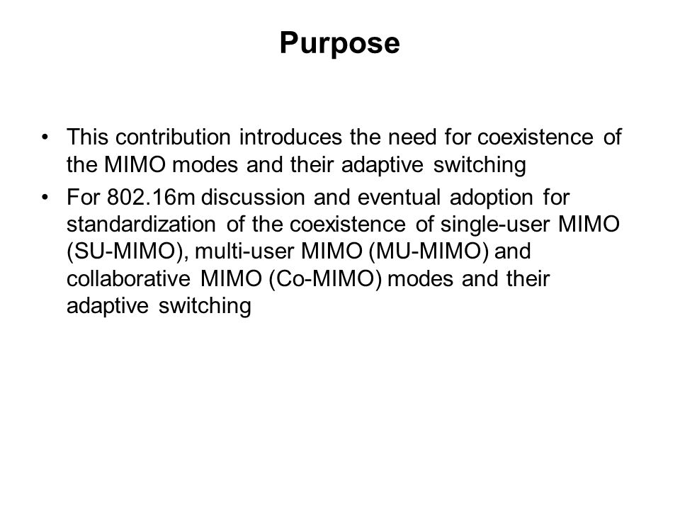 This contribution introduces the need for coexistence of the MIMO modes and their adaptive switching For m discussion and eventual adoption for standardization of the coexistence of single-user MIMO (SU-MIMO), multi-user MIMO (MU-MIMO) and collaborative MIMO (Co-MIMO) modes and their adaptive switching Purpose