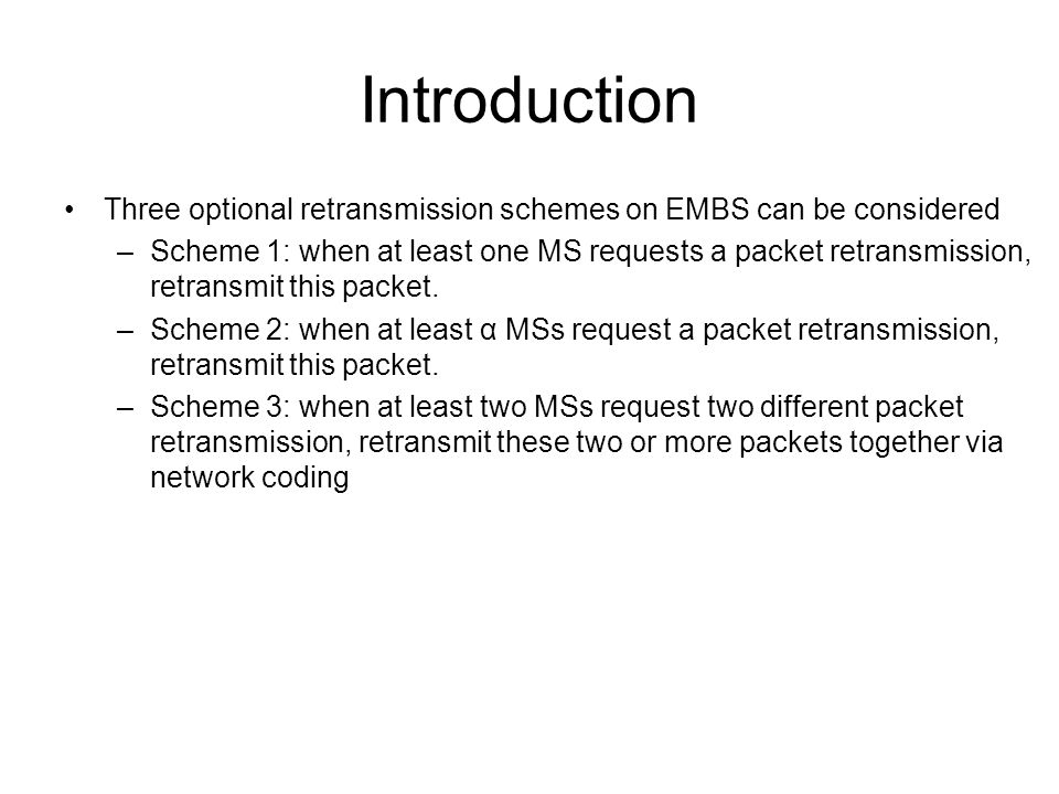Introduction Three optional retransmission schemes on EMBS can be considered –Scheme 1: when at least one MS requests a packet retransmission, retransmit this packet.