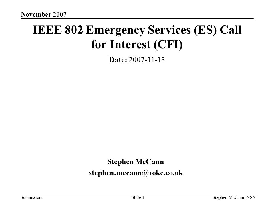 Submissions November 2007 Stephen McCann, NSNSlide 1 IEEE 802 Emergency Services (ES) Call for Interest (CFI) Date: Stephen McCann