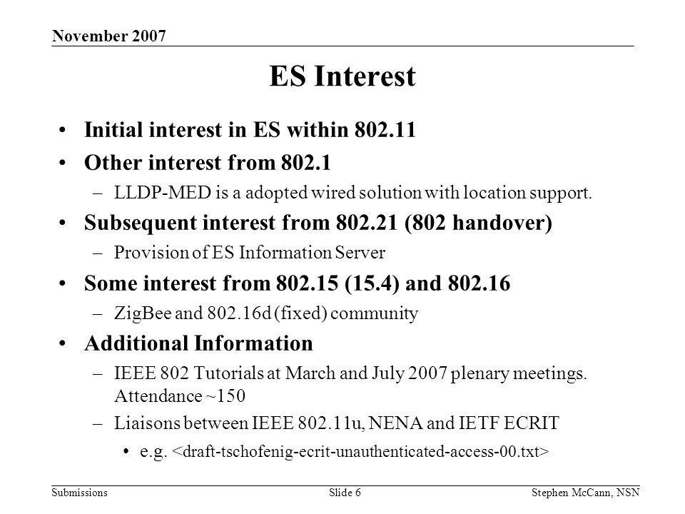 Submissions November 2007 Stephen McCann, NSNSlide 6 ES Interest Initial interest in ES within Other interest from –LLDP-MED is a adopted wired solution with location support.