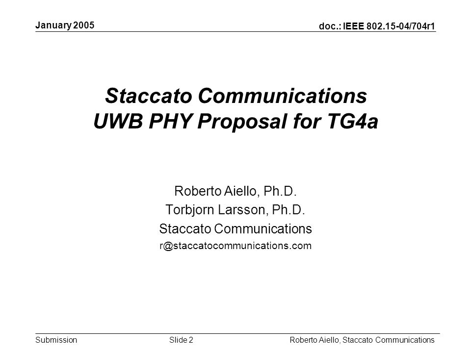 Submission January 2005 Roberto Aiello, Staccato CommunicationsSlide 2 Staccato Communications UWB PHY Proposal for TG4a Roberto Aiello, Ph.D.